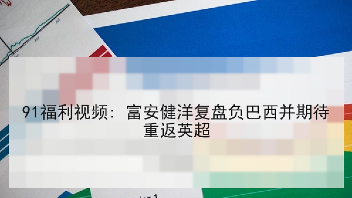 91福利视频: 富安健洋复盘负巴西并期待重返英超