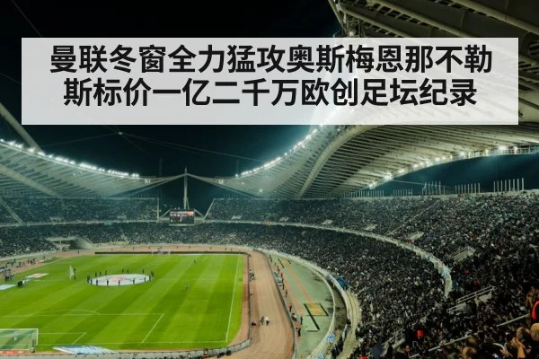 曼联冬窗全力猛攻奥斯梅恩那不勒斯标价一亿二千万欧创足坛纪录