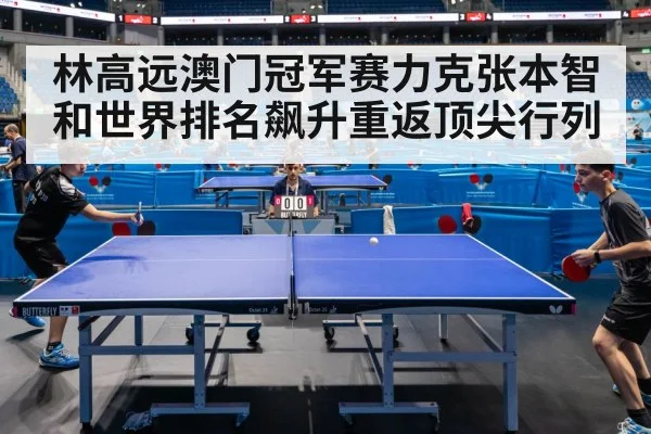 林高远澳门冠军赛力克张本智和世界排名飙升重返顶尖行列
