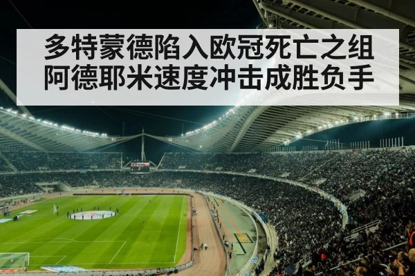 多特蒙德陷入欧冠死亡之组阿德耶米速度冲击成胜负手