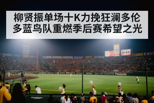 柳贤振单场十K力挽狂澜多伦多蓝鸟队重燃季后赛希望之光