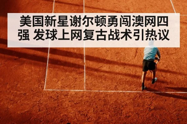 美国新星谢尔顿勇闯澳网四强 发球上网复古战术引热议