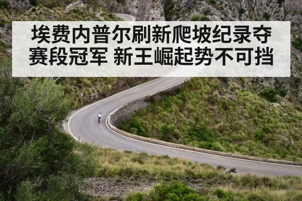埃费内普尔刷新爬坡纪录夺赛段冠军 新王崛起势不可挡